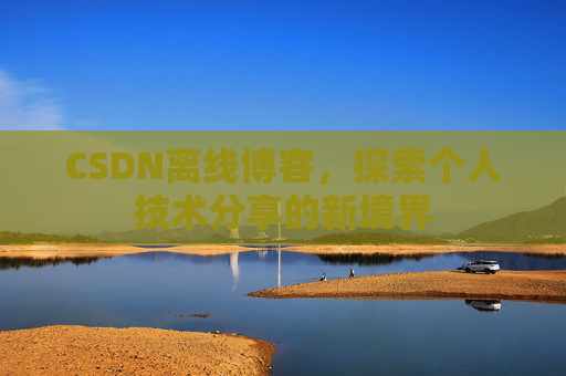 CSDN离线博客，探索个人技术分享的新境界