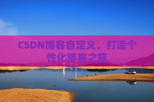 CSDN博客自定义，打造个性化博客之旅