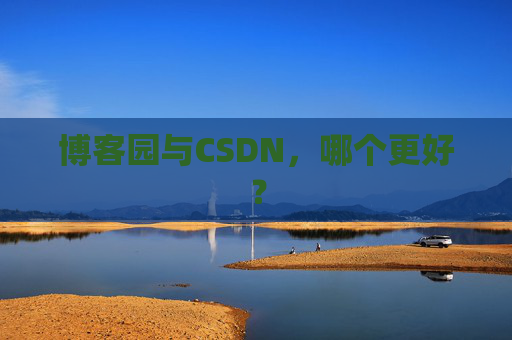 博客园与CSDN，哪个更好？